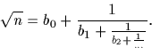 \begin{displaymath}
\sqrt n = b_0+{1 \over {b_1+ {1 \over {b_2+{1 \over \dots}}}}}.\end{displaymath}